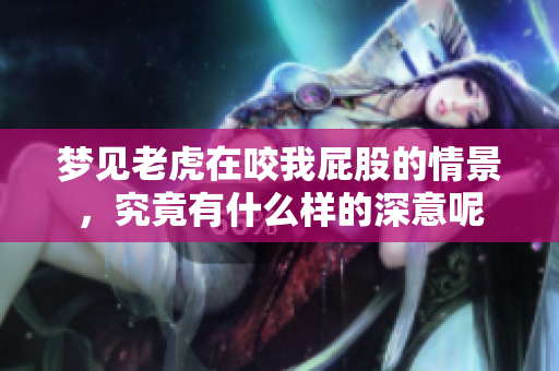 梦见老虎在咬我**的情景，究竟有什么样的深意呢