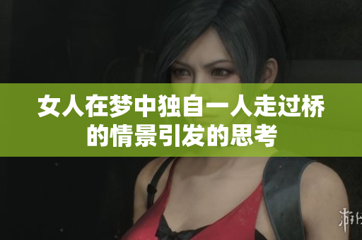 女人在梦中独自一人走过桥的情景引发的思考