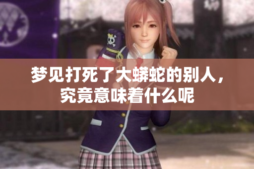 梦见打死了大蟒蛇的别人，究竟意味着什么呢