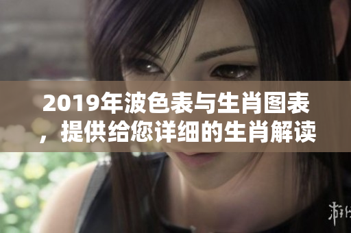 2019年波色表与生肖图表，提供给您详细的生肖解读信息