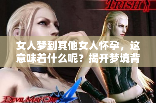 女人梦到其他女人怀孕，这意味着什么呢？揭开梦境背后的深层含义