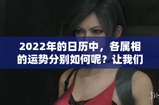 2022年的日历中，各属相的运势分别如何呢？让我们一起来探索一下吧！
