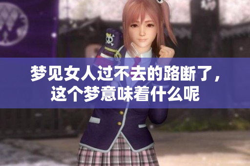 梦见女人过不去的路断了，这个梦意味着什么呢