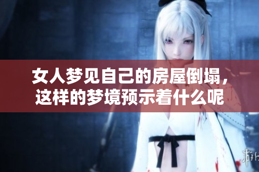 女人梦见自己的房屋倒塌，这样的梦境预示着什么呢