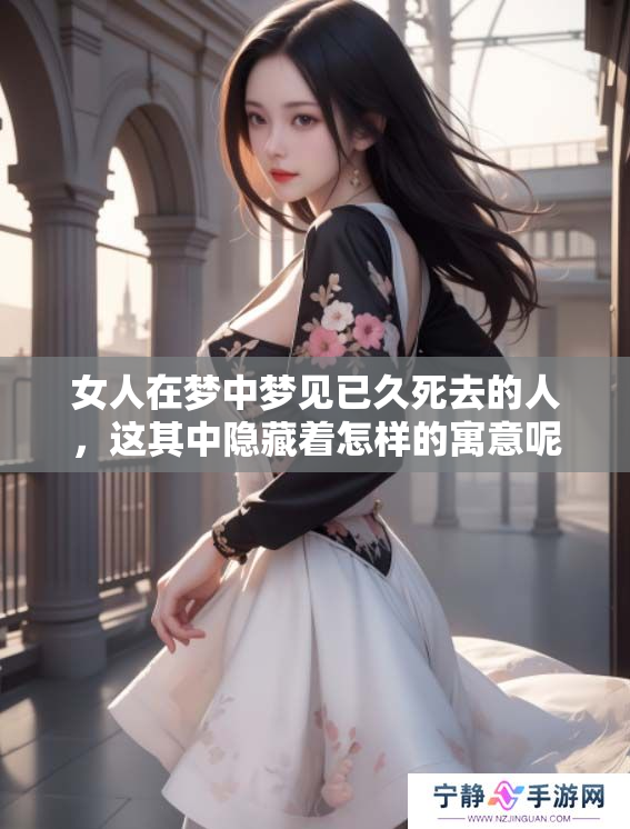 女人在梦中梦见已久死去的人，这其中隐藏着怎样的寓意呢