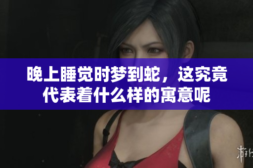 晚上睡觉时梦到蛇，这究竟代表着什么样的寓意呢