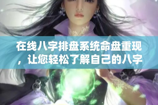 在线八字排盘系统命盘重现，让您轻松了解自己的八字命理