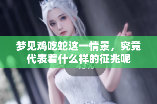 梦见鸡吃蛇这一情景，究竟代表着什么样的征兆呢