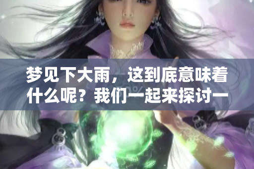 梦见下大雨，这到底意味着什么呢？我们一起来探讨一下梦境的含义吧！