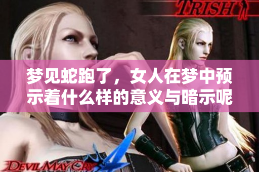梦见蛇跑了，女人在梦中预示着什么样的意义与暗示呢