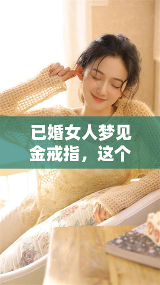 已婚女人梦见金戒指，这个梦境有什么特别的意义与象征呢