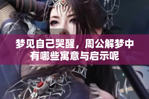 梦见自己哭醒，周公解梦中有哪些寓意与启示呢