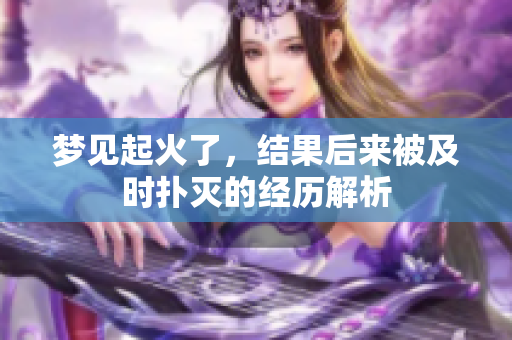 梦见起火了，结果后来被及时扑灭的经历解析