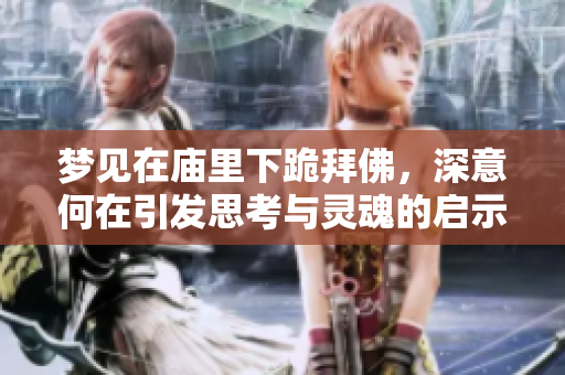 梦见在庙里下跪拜佛，深意何在引发思考与灵魂的启示