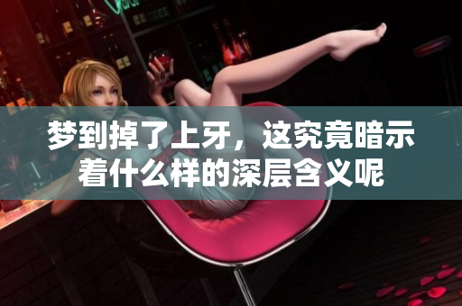 梦到掉了上牙，这究竟暗示着什么样的深层含义呢