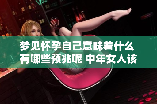 梦见怀孕自己意味着什么 有哪些预兆呢 中年女人该如何解读