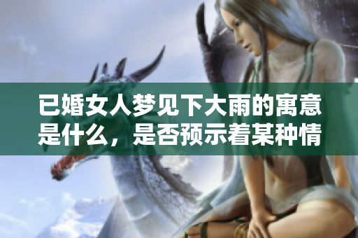 已婚女人梦见下大雨的寓意是什么，是否预示着某种情感变化呢