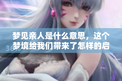 梦见亲人是什么意思，这个梦境给我们带来了怎样的启示呢