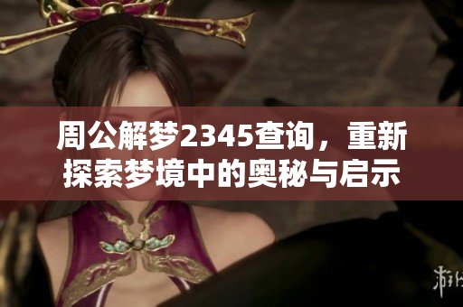 周公解梦2345查询，重新探索梦境中的奥秘与启示