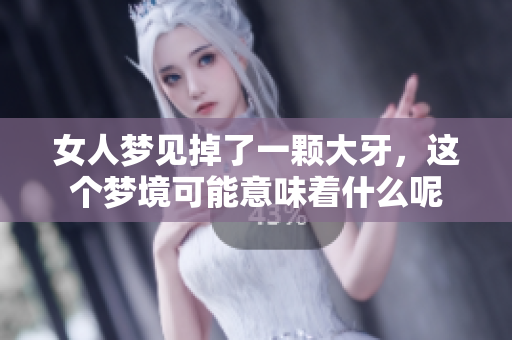 女人梦见掉了一颗大牙，这个梦境可能意味着什么呢