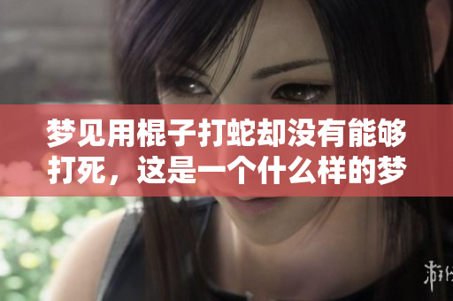 梦见用棍子打蛇却没有能够打死，这是一个什么样的梦呢
