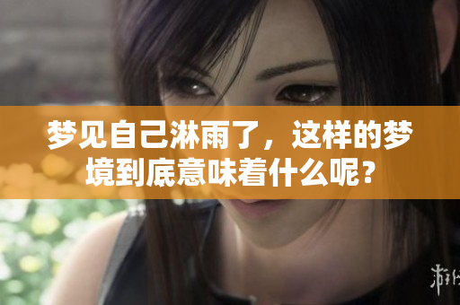 梦见自己淋雨了，这样的梦境到底意味着什么呢？