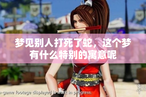 梦见别人打死了蛇，这个梦有什么特别的寓意呢