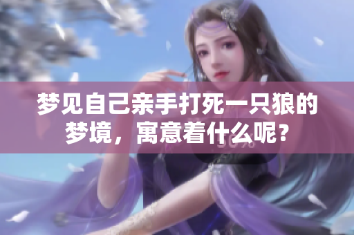 梦见自己亲手打死一只狼的梦境，寓意着什么呢？
