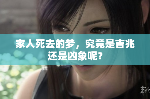 家人死去的梦，究竟是吉兆还是凶象呢？