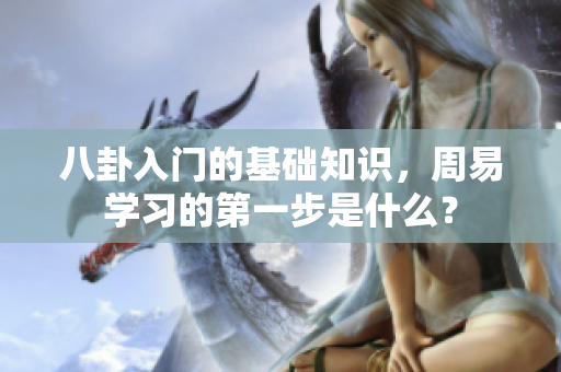 八卦入门的基础知识，周易学习的第一步是什么？