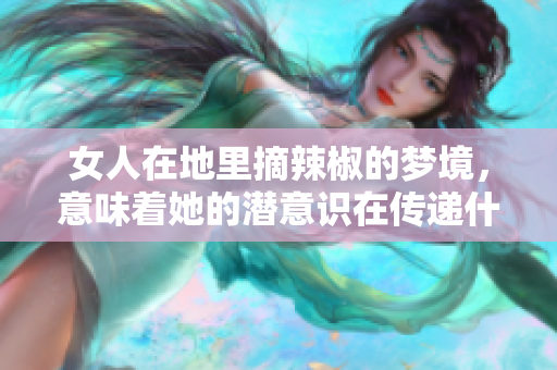女人在地里摘辣椒的梦境，意味着她的潜意识在传递什么信息呢