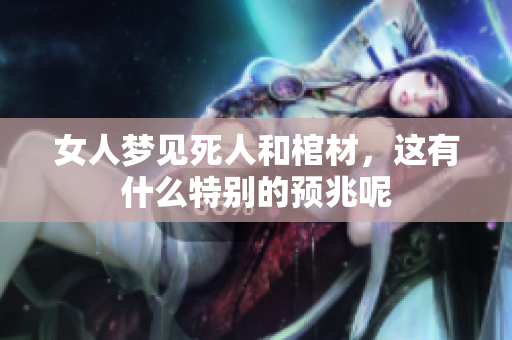 女人梦见死人和棺材，这有什么特别的预兆呢
