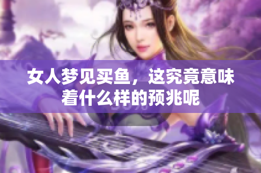 女人梦见买鱼，这究竟意味着什么样的预兆呢