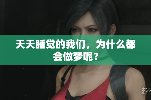 天天睡觉的我们，为什么都会做梦呢？