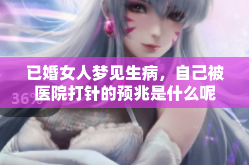 已婚女人梦见生病，自己被医院**的预兆是什么呢