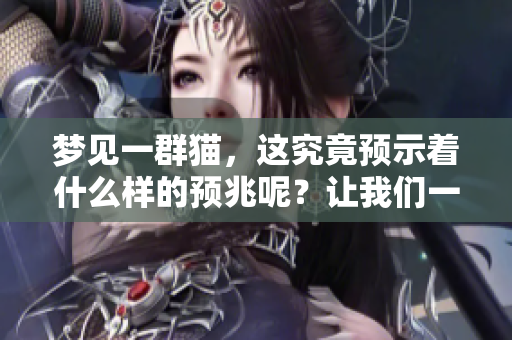 梦见一群猫，这究竟预示着什么样的预兆呢？让我们一起来探讨一下。