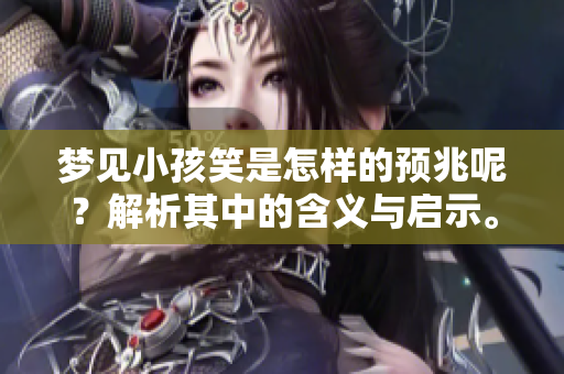 梦见小孩笑是怎样的预兆呢？解析其中的含义与启示。