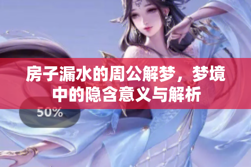 房子漏水的周公解梦，梦境中的隐含意义与解析