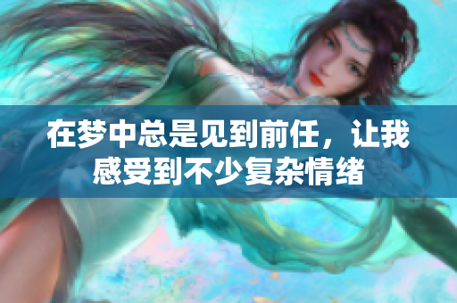在梦中总是见到前任，让我感受到不少复杂情绪