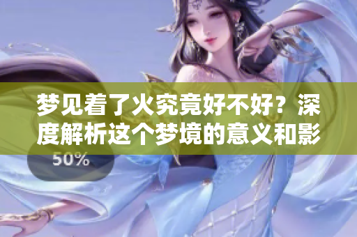 梦见着了火究竟好不好？深度解析这个梦境的意义和影响