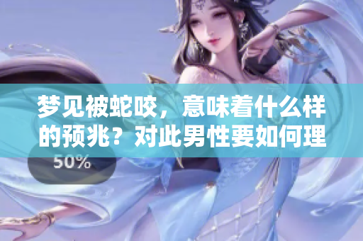 梦见被蛇咬，意味着什么样的预兆？对此男性要如何理解与应对呢？