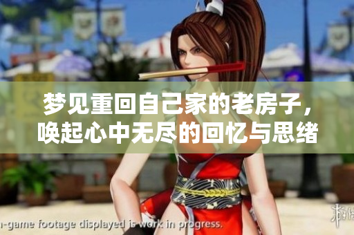 梦见重回自己家的老房子，唤起心中无尽的回忆与思绪