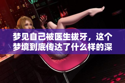 梦见自己被医生拔牙，这个梦境到底传达了什么样的深意呢