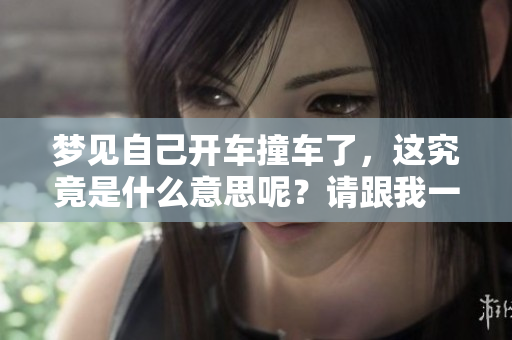 梦见自己开车撞车了，这究竟是什么意思呢？请跟我一起来探索一下。