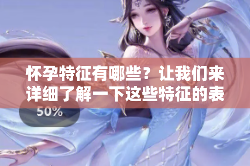 怀孕特征有哪些？让我们来详细了解一下这些特征的表现。