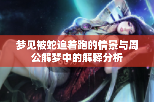 梦见被蛇追着跑的情景与周公解梦中的解释分析