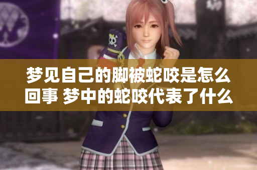 梦见自己的脚被蛇咬是怎么回事 梦中的蛇咬代表了什么含义呢