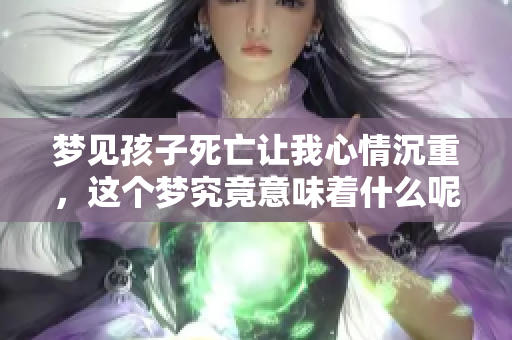 梦见孩子死亡让我心情沉重，这个梦究竟意味着什么呢