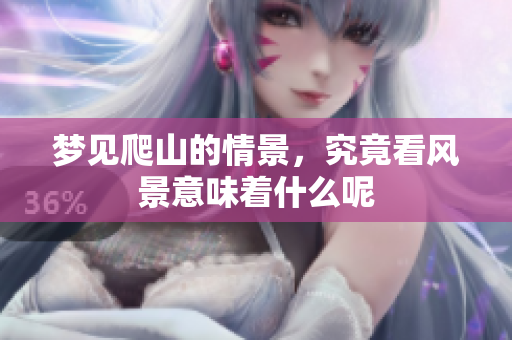 梦见爬山的情景，究竟看风景意味着什么呢