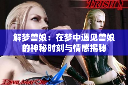 解梦兽娘：在梦中遇见兽娘的神秘时刻与情感揭秘